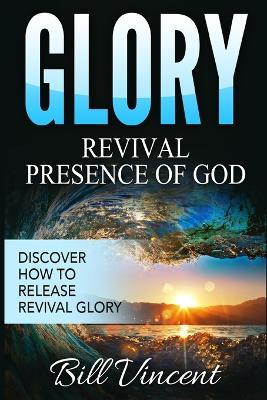 Glory Revival Presence of God: Discover How to Release Revival Glory - Bill Vincent - cover