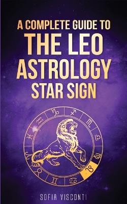 Leo: A Complete Guide To The Leo Astrology Star Sign (A Complete Guide To Astrology Book 5) - Sofia Visconti - cover