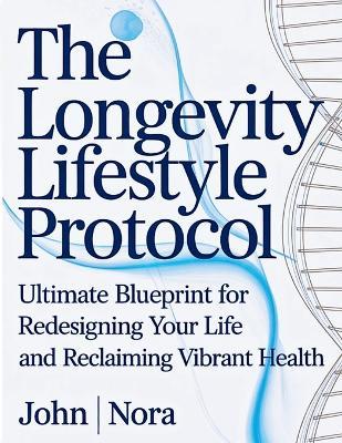 The Longevity Lifestyle Protocol: Ultimate Blueprint for Redesigning Your Life and Reclaiming Vibrant Health - John Nora - cover