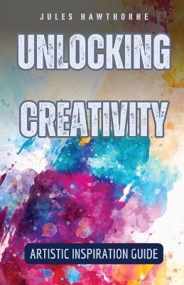 Unlocking Creativity: Artistic Inspiration Guide - Jules Hawthorne - cover