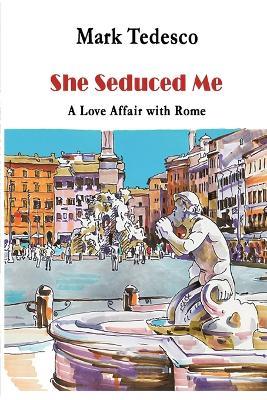 She Seduced Me: A Love Affair with Rome - Mark Tedesco - cover