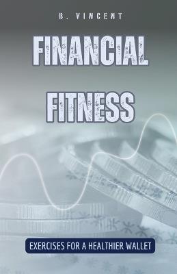 Financial Fitness: Exercises for a Healthier Wallet - B Vincent - cover