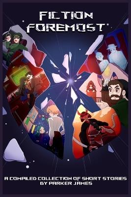 Fiction Foremost: A Compiled Collection of Short Stories by Parker James - Parker James - cover