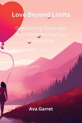 Love Beyond Limits: Overcoming Challenges and Strengthening Your Partnership - Ava Garret - cover