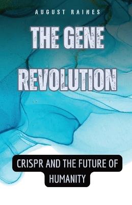 The Gene Revolution: CRISPR and the Future of Humanity - August Raines - cover