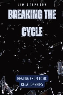 Breaking the Cycle: Healing from Toxic Relationships - Jim Stephens - cover