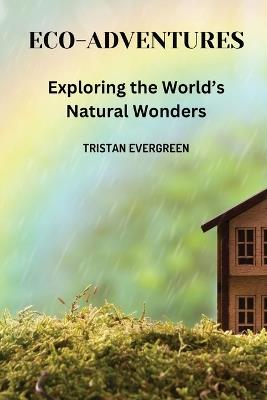 Eco-Adventures: Exploring the World's Natural Wonders - Tristan Evergreen - cover