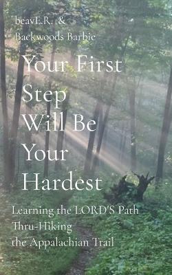 Your First Step Will Be Your Hardest: Learning the LORD'S Path Thru-Hiking the Appalachian Trail - cover