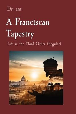 A Franciscan Tapestry: Life in the Third Order (Regular) - Anthony T Vento - cover