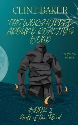 The Worshipped Around Reality's Bend Book 2: Gods of the Flood - Clint Baker - cover