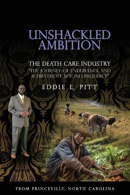 Unshackled Ambition: THE DEATH CARE INDUSTRY: The Journey of Endurance and Achievement Beyond Prejudice - Eddie L Pitt - cover