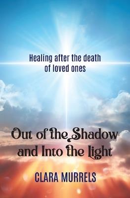 Out of the Shadow and Into the Light: Healing after the death of loved ones - Clara Murrels - cover
