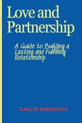 Love and Partnership: A Guide to Building a Lasting and Fulfilling Relationship - Callie Sandoval - cover