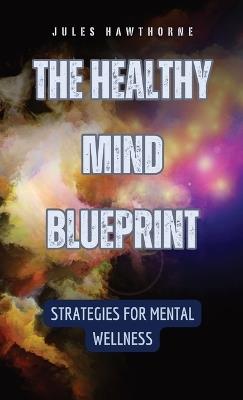 The Healthy Mind Blueprint: Strategies for Mental Wellness - Jules Hawthorne - cover
