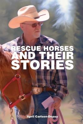 Rescue Horses and Their Stories: The courageous journey of 14 magnificent horses - April Carlson-Depuy - cover
