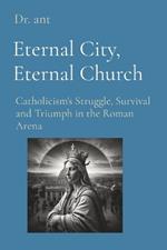 Eternal City, Eternal Church: Catholicism's Struggle, Survival and Triumph in the Roman Arena