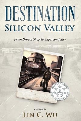 Destination Silicon Valley: From Broom Shop to Supercomputer - Lin C Wu - cover
