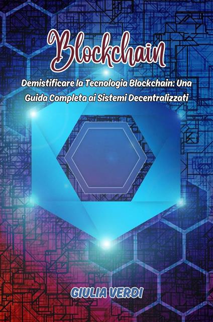 Blockchain: Demistificare la Tecnologia Blockchain - Giulia Verdi - ebook