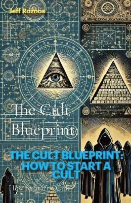 The Cult Blueprint: How to Start a Cult - Jeff Roznos - cover
