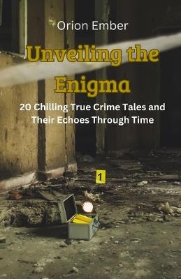 Unveiling the Enigma: 20 Chilling True Crime Tales and Their Echoes Through Time - Orion Ember - cover