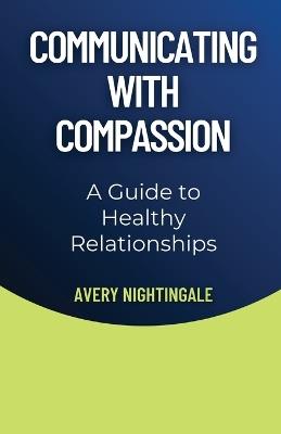 Communicating with Compassion: A Guide to Healthy Relationships - Avery Nightingale - cover