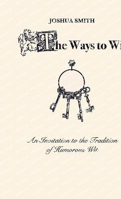 The Ways to Wit: An Introduction to the Tradition of Humorous Wit - Joshua Smith - cover