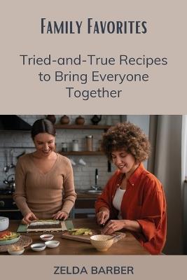 Family Favorites: Tried-and-True Recipes to Bring Everyone Together - Zelda Barber - cover