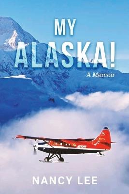 My Alaska! A Memoir - Nancy Lee - cover