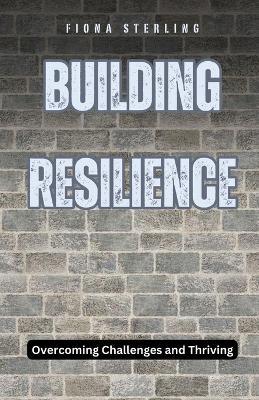 Building Resilience: Overcoming Challenges and Thriving - Fiona Sterling - cover