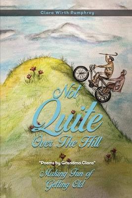 Not Quite Over the Hill: Making Fun of Getting Old - Clara Wirth Pumphrey - cover