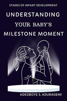 Understanding Your Baby's Milestone Moment: A Practical Guide to Nurturing Growth and Skills During Key Developmental Stages for Your Infant's Progress from 7 to 10 Months - Adegboye S Aduragbemi - cover