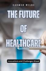 The Future of Healthcare: Innovations and Challenges Ahead