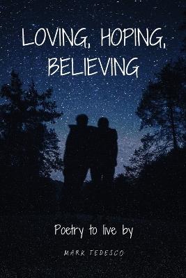 Loving, Hoping, Believing: Poetry to live by - Mark Tedesco - cover