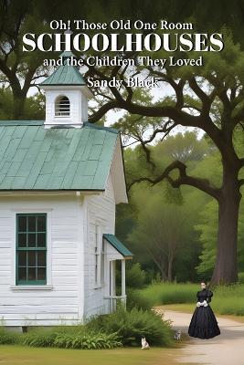 Oh! Those Old One Room Schoolhouses and the Children They Loved - Sandy Black - cover