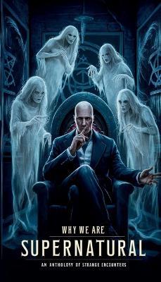 Why We Are Supernatural: An Anthology of Strange Encounters - Dakota Frandsen - cover