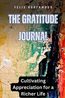 The Gratitude Journal: Cultivating Appreciation for a Richer Life - Felix Northwood - cover