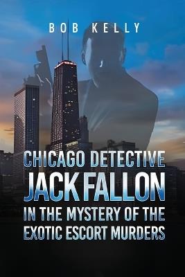 Chicago Detective Jack Fallon in the Mystery of the Exotic Escort Murders - Bob Kelly - cover