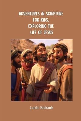 Adventures in Scripture for Kids: Exploring the Life of Jesus - Lorie Eubank - cover