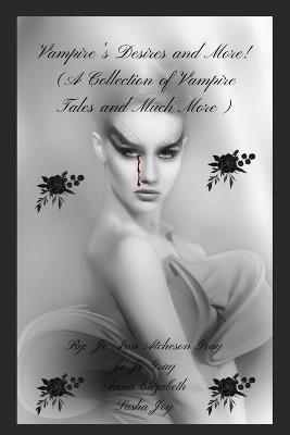 Vampire's Desires and More! - Jo Ann Atcheson Gray,Jo Jo Gray,Anna Elizabeth Sasha Joy - cover