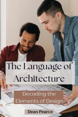 The Language of Architecture: Decoding the Elements of Design - Dean Pearce - cover