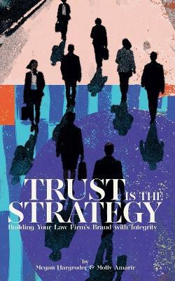 Trust Is the Strategy: Building Your Law Firm's Brand With Integrity - Megan Hargroder,Molly Amarir - cover