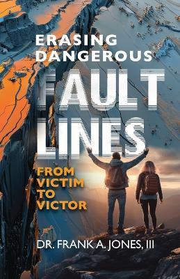 Erasing Dangerous Fault Lines: From Victim to Victor - Frank A Jones - cover