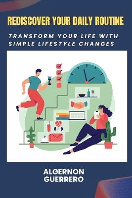 Rediscover Your Daily Routine: Transform Your Life with Simple Lifestyle Changes - Algernon Guerrero - cover