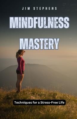 Mindfulness Mastery: Techniques for a Stress-Free Life - Jim Stephens - cover