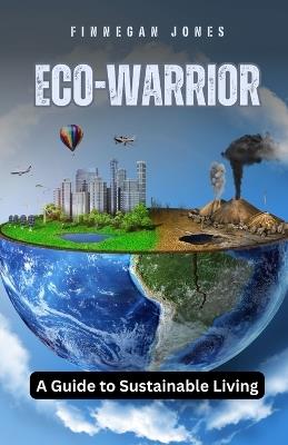 Eco-Warrior: A Guide to Sustainable Living - Finnegan Jones - cover
