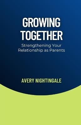 Growing Together: Strengthening Your Relationship as Parents - Avery Nightingale - cover