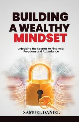 Building A Wealthy Mindset: Unlocking the Secrets to Financial Freedom and Abundance - Daniel Samuel - cover