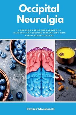 Occipital Neuralgia: A Beginner's Guide and Overview to Managing the Condition through Diet, with Sample Curated Recipes - Patrick Marshwell - cover