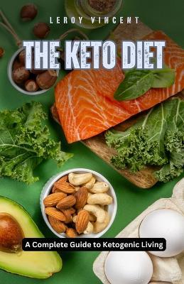 The Keto Diet: A Complete Guide to Ketogenic Living - Leroy Vincent - cover