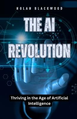 The AI Revolution: Thriving in the Age of Artificial Intelligence - Nolan Blackwood - cover